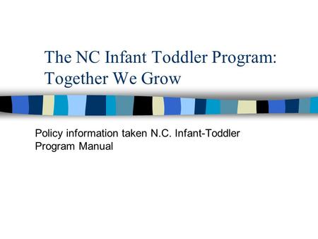 The NC Infant Toddler Program: Together We Grow Policy information taken N.C. Infant-Toddler Program Manual.