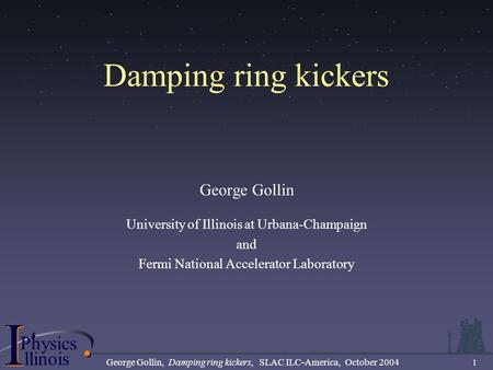 .................................... I PhysicsP I llinois George Gollin, Damping ring kickers, SLAC ILC-America, October 2004 1 Damping ring kickers George.