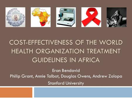 COST-EFFECTIVENESS OF THE WORLD HEALTH ORGANIZATION TREATMENT GUIDELINES IN AFRICA Eran Bendavid Philip Grant, Annie Talbot, Douglas Owens, Andrew Zolopa.