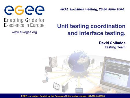 EGEE is a project funded by the European Union under contract IST-2003-508833 Unit testing coordination and interface testing. David Collados Testing Team.