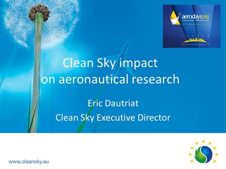 Clean Sky impact on aeronautical research Eric Dautriat Clean Sky Executive Director.