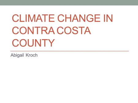 CLIMATE CHANGE IN CONTRA COSTA COUNTY Abigail Kroch.