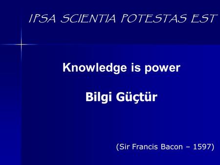 I PSA SCIENTIA POTESTAS EST Knowledge is power Bilgi Güçtür (Sir Francis Bacon – 1597)