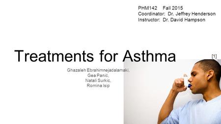 Treatments for Asthma Ghazaleh Ebrahimnejadalamaki, Gea Panić, Natali Surkic, Romina Isip [1] PHM142 Fall 2015 Coordinator: Dr. Jeffrey Henderson Instructor: