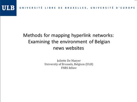 Methods for mapping hyperlink networks: Examining the environment of Belgian news websites Juliette De Maeyer University of Brussels, Belgium (ULB) FNRS.