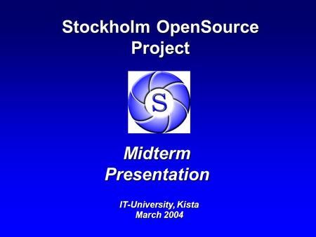 Stockholm OpenSource Project Midterm Presentation IT-University, Kista March 2004.