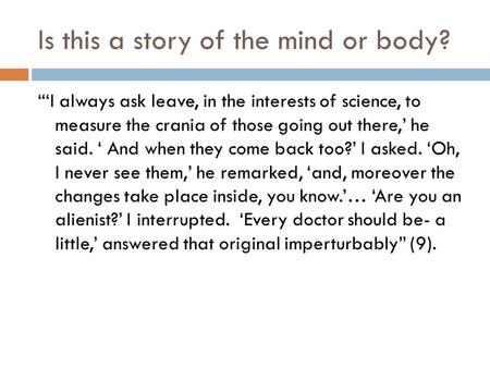 Is this a story of the mind or body? “‘I always ask leave, in the interests of science, to measure the crania of those going out there,’ he said. ‘ And.