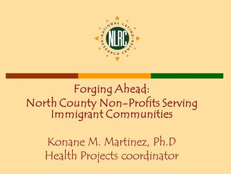 Forging Ahead: North County Non-Profits Serving Immigrant Communities Konane M. Martinez, Ph.D Health Projects coordinator.