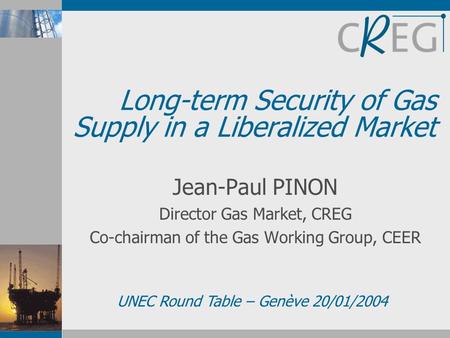 Long-term Security of Gas Supply in a Liberalized Market Jean-Paul PINON Director Gas Market, CREG Co-chairman of the Gas Working Group, CEER UNEC Round.