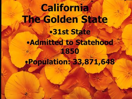 California The Golden State 31st State Admitted to Statehood 1850 Population: 33,871,648.