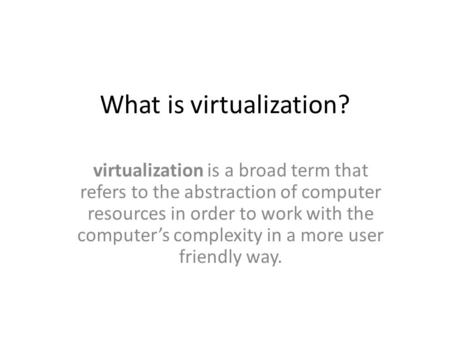 What is virtualization? virtualization is a broad term that refers to the abstraction of computer resources in order to work with the computer’s complexity.