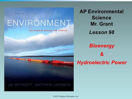 © 2011 Pearson Education, Inc. AP Environmental Science Mr. Grant Lesson 98 Bioenergy & Hydroelectric Power.