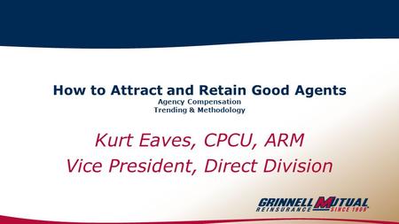 How to Attract and Retain Good Agents Agency Compensation Trending & Methodology Kurt Eaves, CPCU, ARM Vice President, Direct Division.