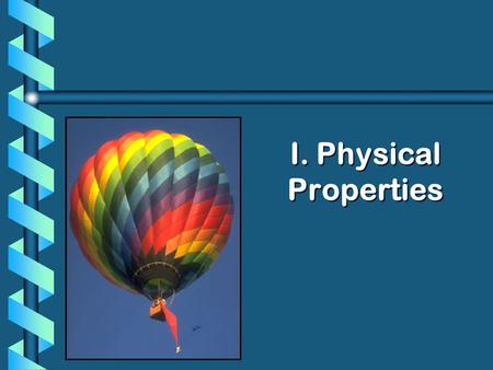 I. Physical Properties. A. Kinetic Molecular Theory b Particles in an ideal gas… have no volume. have elastic collisions. are in constant, random, straight-