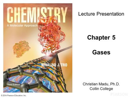 © 2014 Pearson Education, Inc. Christian Madu, Ph.D. Collin College Lecture Presentation Chapter 5 Gases.