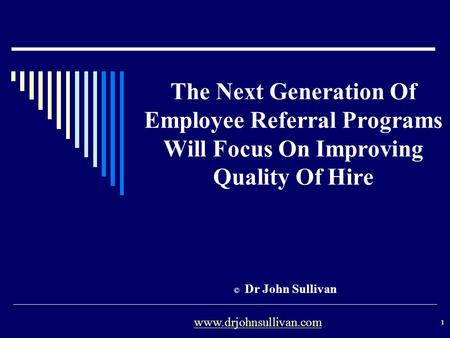 The Next Generation Of Employee Referral Programs Will Focus On Improving Quality Of Hire © Dr John Sullivan 1 www.drjohnsullivan.com.