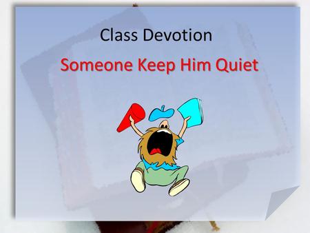 Class Devotion Someone Keep Him Quiet. Luke 18:36-43 (NIV) When he heard the crowd going by, he asked what was happening. [37] They told him, Jesus of.