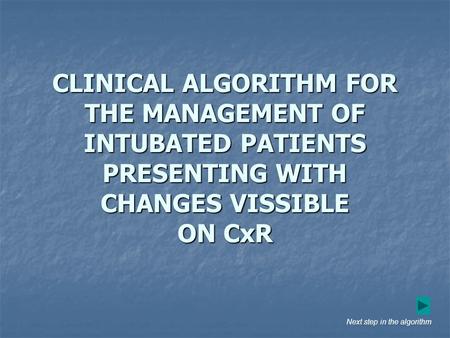 CLINICAL ALGORITHM FOR THE MANAGEMENT OF INTUBATED PATIENTS PRESENTING WITH CHANGES VISSIBLE ON CxR Next step in the algorithm.