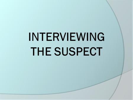 INTERVIEWING THE SUSPECT. Interviewing the Suspect (1)  Interview the suspect away from the victim.  Ask the suspect to be seated and calm them if agitated.