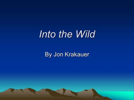 Into the Wild By Jon Krakauer. Jon Krakauer “Adventure” enthusiast Experienced hiker, climber, and writer –Eiger Dreams –Into Thin Air –Under the Banner.