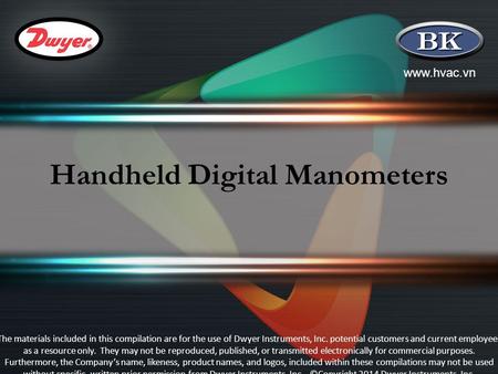 Www.hvac.vn Handheld Digital Manometers The materials included in this compilation are for the use of Dwyer Instruments, Inc. potential customers and current.