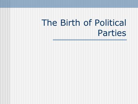 The Birth of Political Parties. A) The Framers would be Surprised.