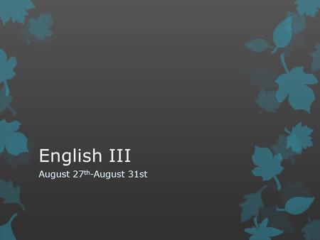 English III August 27 th -August 31st. August 27th  Go over rules and expectations  Go over course syllabus  Go over graduation project related paperwork.