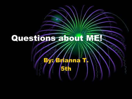 Questions about ME! By: Brianna T. 5th. What’s My favorite sport? Basketball Fishing Softball Football Soccer kickball.