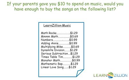 If your parents gave you $10 to spend on music, would you have enough to buy the songs on the following list? LearnZillion Music Math Rocks………………….$1.29.