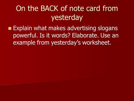 On the BACK of note card from yesterday Explain what makes advertising slogans powerful. Is it words? Elaborate. Use an example from yesterday’s worksheet.