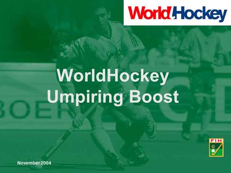 November 2004 WorldHockey Umpiring Boost. Date: November 2004 Subject: WorldHockey Umpiring Boost Page: 2 Overall Objective To help as many National Associations.