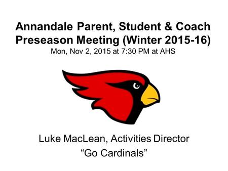 Annandale Parent, Student & Coach Preseason Meeting (Winter 2015-16) Mon, Nov 2, 2015 at 7:30 PM at AHS Luke MacLean, Activities Director “Go Cardinals”