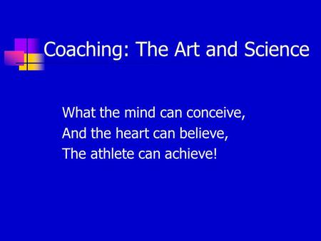 Coaching: The Art and Science What the mind can conceive, And the heart can believe, The athlete can achieve!