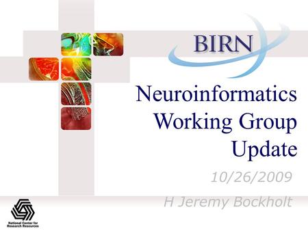 Neuroinformatics Working Group Update 10/26/2009 H Jeremy Bockholt.