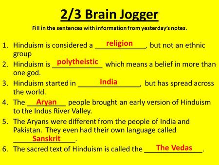 2/3 Brain Jogger Fill in the sentences with information from yesterday’s notes. 1.Hinduism is considered a _____________, but not an ethnic group 2.Hinduism.