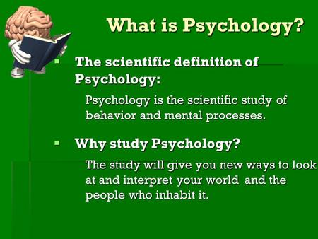 What is Psychology? TTTThe scientific definition of Psychology: Psychology is the scientific studyof behavior and mental processes. WWWWhy study.