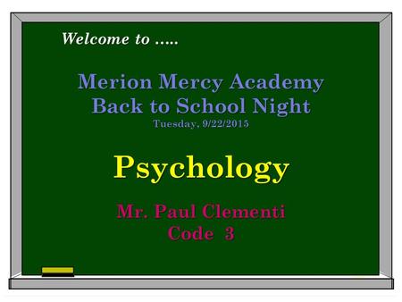 Merion Mercy Academy Back to School Night Tuesday, 9/22/2015 Psychology Mr. Paul Clementi Code 3 Welcome to …..