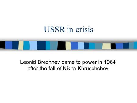 USSR in crisis Leonid Brezhnev came to power in 1964 after the fall of Nikita Khruschchev.