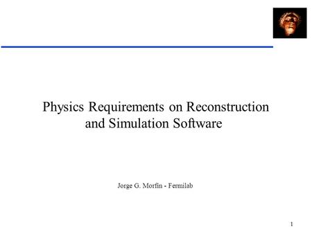 1 Physics Requirements on Reconstruction and Simulation Software Jorge G. Morfín - Fermilab.