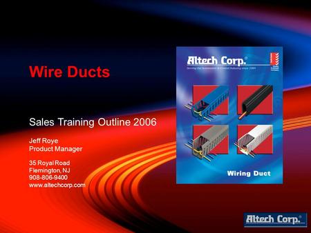 Sales Training Outline 2006 Jeff Roye Product Manager Wire Ducts 35 Royal Road Flemington, NJ 908-806-9400 www.altechcorp.com.