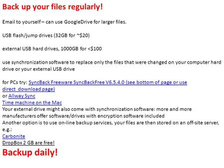 Back up your files regularly! Email to yourself – can use GoogleDrive for larger files. USB flash/jump drives (32GB for ~$20) external USB hard drives,