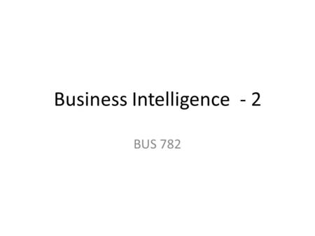 Business Intelligence - 2 BUS 782. Topics Data warehousing Data Mining.