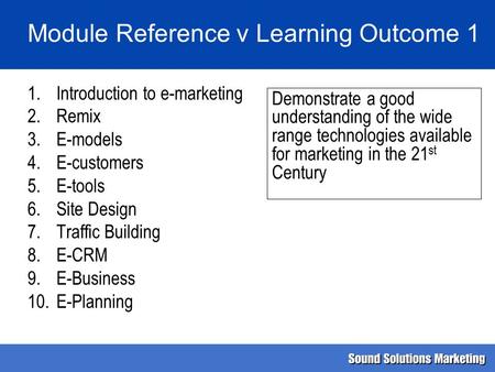 Module Reference v Learning Outcome 1 1.Introduction to e-marketing 2.Remix 3.E-models 4.E-customers 5.E-tools 6.Site Design 7.Traffic Building 8.E-CRM.