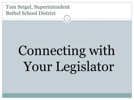 Tom Seigel, Superintendent Bethel School District Connecting with Your Legislator 1.