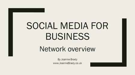 SOCIAL MEDIA FOR BUSINESS Network overview By Joanne Brady www.JoanneBrady.co.uk.