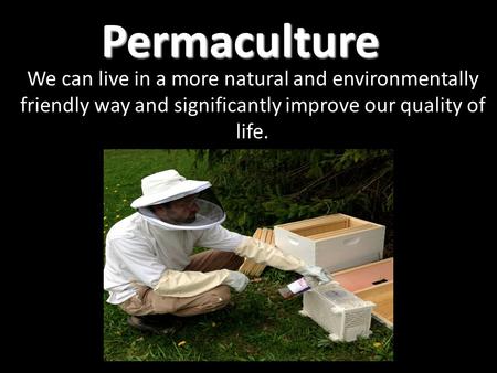 Permaculture We can live in a more natural and environmentally friendly way and significantly improve our quality of life.