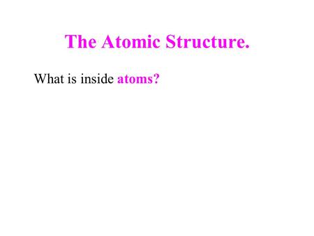 The Atomic Structure. What is inside atoms?. The Atomic Structure  Thomson (1897) proved that the fundamental particles in all atoms are called electrons.