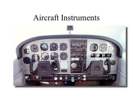 Aircraft Instruments. Attitude Indicator Determines the position of the aircraft in relationship to the horizon Red/orange marker represents wings Blue.