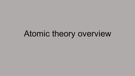 Atomic theory overview. Atomic theory Overview 1)The Humble Beginnings Democritus (460-370 BC) and Leucippus (~500 BC) The atom is an indestructible thing,