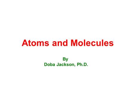 Atoms and Molecules By Doba Jackson, Ph.D.. Outline of Concepts in this chapter Law of Constant Composition (sec. 2-4) –Mass Percentages Dalton’s Atomic.